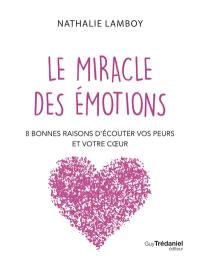 Le miracle des émotions : 8 bonnes raisons d'écouter vos peurs et votre coeur