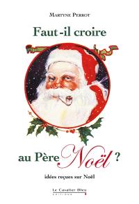 Faut-il croire au Père Noël ? : idées reçues sur Noël