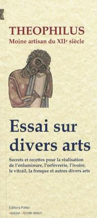 Essai sur divers arts : secrets et recettes pour la réalisation de l'enluminure, l'orfèvrerie, l'ivoire, le vitrail, la fresque et autres divers arts