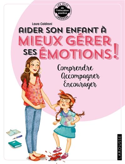 Aider son enfant à mieux gérer ses émotions ! : comprendre, accompagner, canaliser