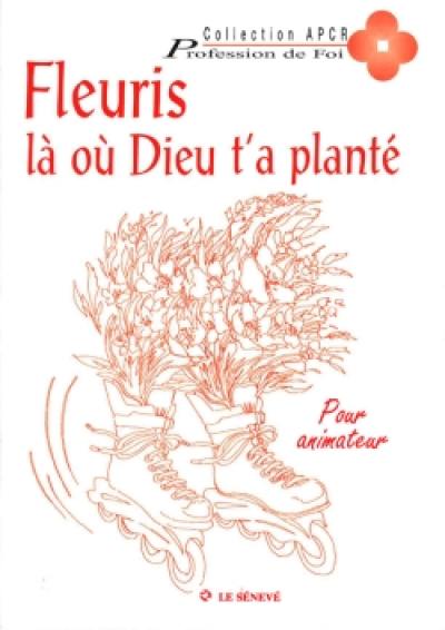 Fleuris là où Dieu t'a planté : pour animateur