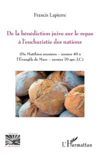 De la bénédiction juive sur le repas à l'eucharistie des nations (du Matthieu araméen, années 40 à l'Evangile de Marc, années 70 apr. J.-C.)