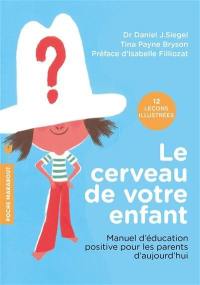 Le cerveau de votre enfant : manuel d'éducation positive pour les parents d'aujourd'hui : 12 leçons illustrées