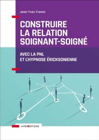 Construire la relation soignant-soigné : avec la PNL et l'hypnose éricksonienne