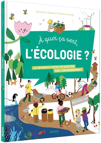 A quoi ça sert, l'écologie ? : les réponses à toutes tes questions sur l'environnement