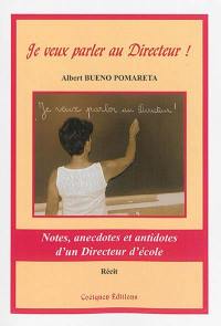 Je veux parler au directeur : notes, anecdotes et antidotes d'un directeur d'école : récit