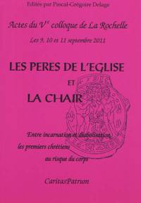 Les Pères de l'Eglise et la chair : entre incarnation et diabolisation, les premiers chrétiens au risque du corps : actes du Ve Colloque de La Rochelle, 9-10-11 septembre 2011