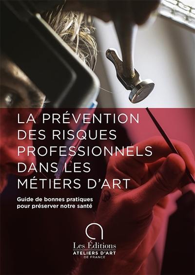 La prévention des risques professionnels dans les métiers d'art : guide de bonnes pratiques pour préserver notre santé : accompagnement à la prise de conscience pour la préservation de la santé des professionnels de métiers d'art