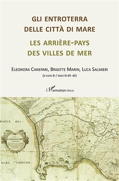 Gli entroterra delle citta di mare : abitanti, territori, mobilita (XVII-XXI secolo). Les arrière-pays des villes de mer : habitants, territoires, mobilité (XVIIe-XXIe siècle)