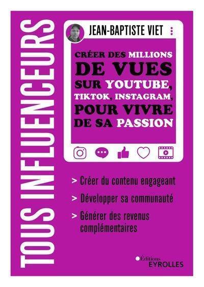 Tous influenceurs : créer des millions de vues sur YouTube, TikTok, Instagram, pour vivre de sa passion