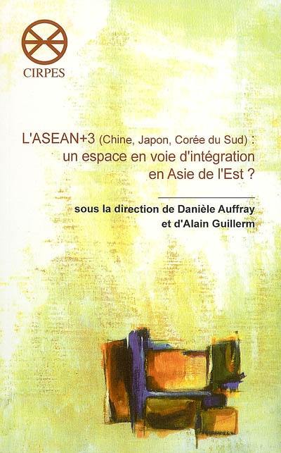 L'ASEAN + 3 (Chine, Japon, Corée du Sud) : un espace en voie d'intégration en Asie de l'Est ?