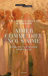 Aimer comme Dieu nous aime : essai de théologie spirituelle