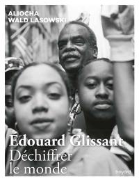 Edouard Glissant : déchiffrer le monde