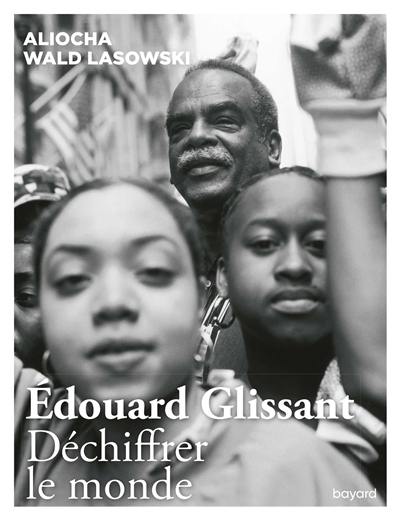 Edouard Glissant : déchiffrer le monde