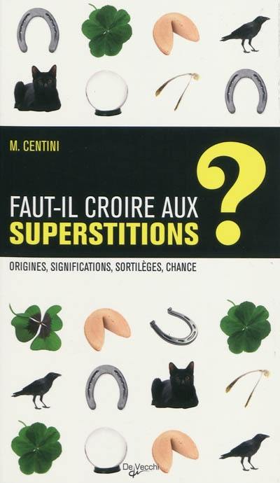 Faut-il croire aux superstitions ? : origines, significations, sortilèges, chance