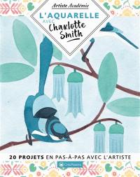 L'aquarelle avec Charlotte Smith : 20 projets en pas-à-pas avec l'artiste