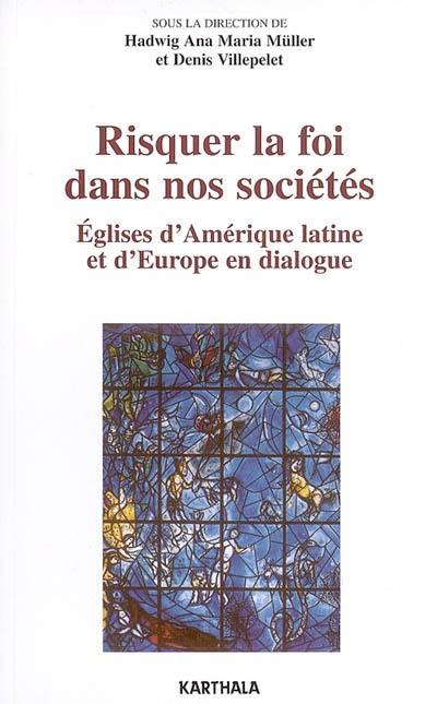 Risquer la foi dans nos sociétés : Eglises d'Amérique latine et d'Europe en dialogue