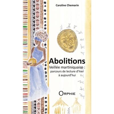 Abolitions : veillée martiniquaise : parcours de lecture d'hier à aujourd'hui