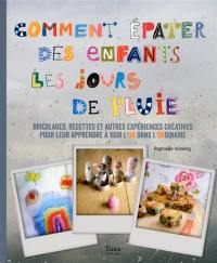 Comment épater des enfants les jours de pluie : bricolages, recettes et autres expériences créatives pour leur apprendre à voir l'or dans l'ordinaire