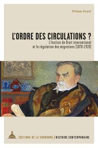 L'ordre des circulations ? : l'Institut de droit international et la régulation des migrations (1870-1920)