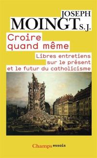 Croire quand même : libres entretiens sur le présent et le futur du catholicisme