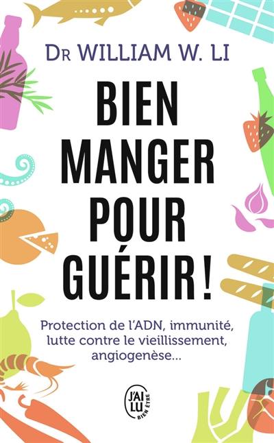 Bien manger pour guérir ! : protection de l'ADN, immunité, lutte contre le vieillissement, angiogenèse...