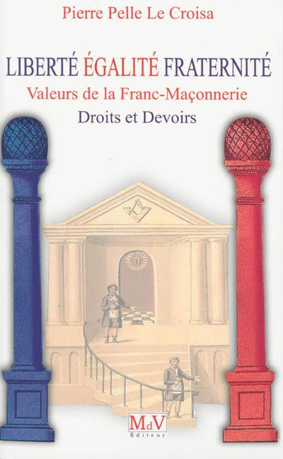 Liberté, égalité, fraternité : valeurs de la franc-maçonnerie : droits et devoirs