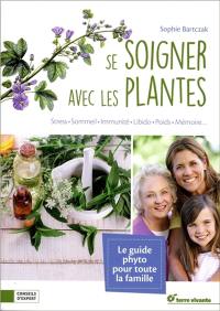 Se soigner avec les plantes : stress, sommeil, immunité, peau, libido, poids, mémoire...