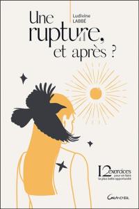 Une rupture, et après ? : 12 exercices pour en faire ta plus belle opportunité