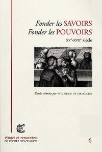 Fonder les savoirs, fonder les pouvoirs : XVe-XVIIe siècle : actes de la journée d'étude