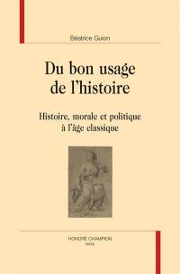 Du bon usage de l'histoire : histoire, morale et politique à l'âge classique