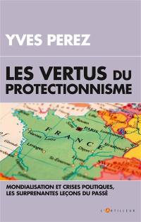 Les vertus du protectionnisme : crises  et mondialisation, les surprenantes leçons du passé