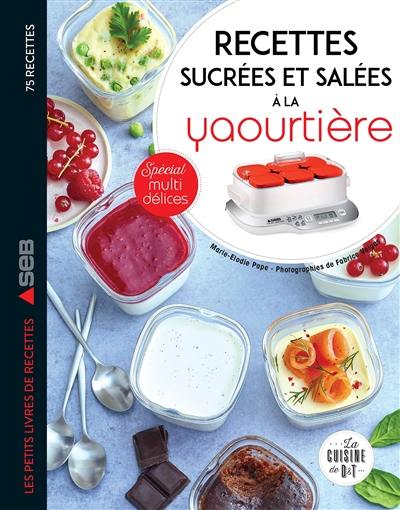 Mes recettes sucrées et salées à la yaourtière : 75 recettes : spécial multi délices