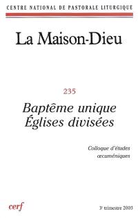 Maison Dieu (La), n° 235. Baptême unique, Eglises divisées : colloque d'études oecuméniques, février 2002