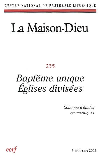 Maison Dieu (La), n° 235. Baptême unique, Eglises divisées : colloque d'études oecuméniques, février 2002