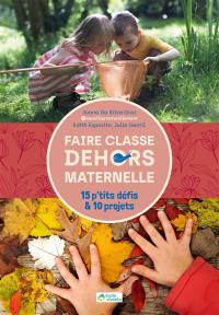 Faire classe dehors : maternelle : 15 p'tits défis & 10 projets