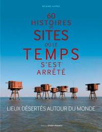 60 histoires de sites où le temps s'est arrêté : lieux désertés autour du monde