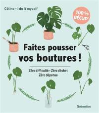 Faites pousser vos boutures ! : zéro difficulté, zéro déchet, zéro dépense