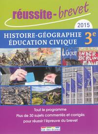 Histoire géographie et éducation civique, 3e, 2015 : tout le programme : plus de 30 sujets commentés et corrigés pour réussir l'épreuve du brevet