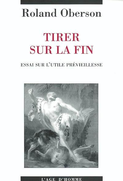 Tirer sur la fin : essai sur l'utile prévieillesse