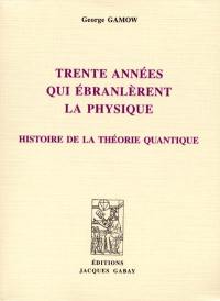 Trente années qui ébranlèrent la physique : histoire de la théorie quantique