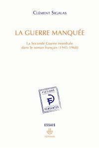 La guerre manquée : la Seconde Guerre mondiale dans le roman français (1945-1960)