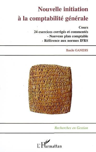 Nouvelle initiation à la comptabilité générale : cours, 24 exercices corrigés et commentés : nouveau plan comptable, référence aux normes IFRS