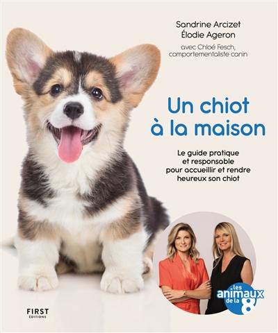 Un chiot à la maison : le guide pratique et responsable pour accueillir et rendre heureux son chiot