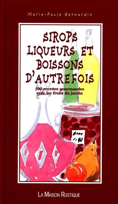 Sirops, liqueurs, sirops et boissons d'autrefois : 200 recettes gourmandes avec les produits du jardin