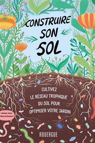 Construire son sol : cultivez le réseau trophique du sol pour optimiser votre jardin