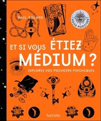 Et si vous étiez médium ? : explorez vos pouvoirs psychiques