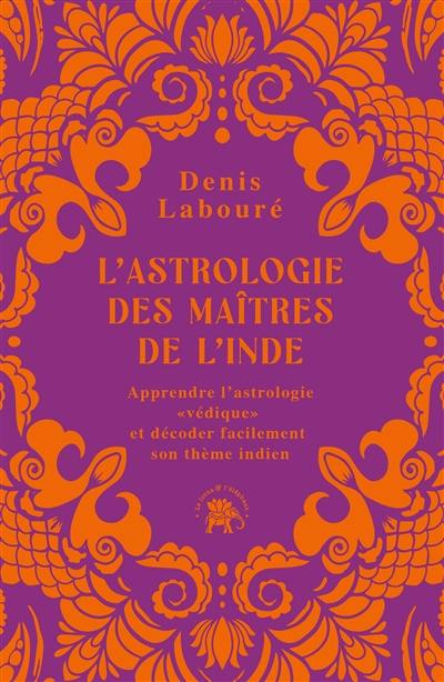 L'astrologie des maîtres de l'Inde : apprendre l'astrologie védique et décoder facilement son thème indien