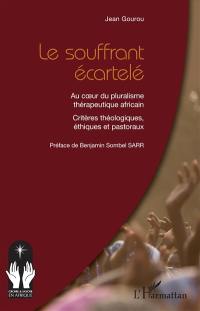 Le souffrant écartelé : au coeur du pluralisme thérapeutique africain : critères théologiques, éthiques et pastoraux