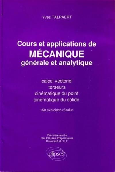 Cours et applications de mécanique générale et analytique : calcul vectoriel, torseurs, cinématique du point, cinématique du solide, première année des classes préparatoires, université et IUT : 150 exercices résolus